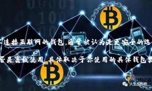 Token钱包可以分为多种类型，包括在线钱包和离线钱包。离线钱包（又称冷钱包）是一种不连接互联网的钱包，通常被认为是更安全的选项，因为它能防止黑客攻击和恶意软件的侵害。这样的钱包通常用于存储大额的加密货币。

而在线钱包则是连接互联网的，便于随时随地进行交易，但安全性相对较低。Token钱包是否是离线使用，具体取决于你使用的具体钱包类型。如果你使用的是离线钱包，则它是离线使用的；如果是在线钱包，则是在线使用的。

如果需要更详细的说明或对比，可以告诉我！