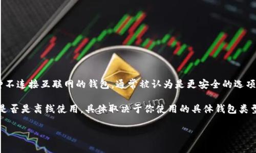 Token钱包可以分为多种类型，包括在线钱包和离线钱包。离线钱包（又称冷钱包）是一种不连接互联网的钱包，通常被认为是更安全的选项，因为它能防止黑客攻击和恶意软件的侵害。这样的钱包通常用于存储大额的加密货币。

而在线钱包则是连接互联网的，便于随时随地进行交易，但安全性相对较低。Token钱包是否是离线使用，具体取决于你使用的具体钱包类型。如果你使用的是离线钱包，则它是离线使用的；如果是在线钱包，则是在线使用的。

如果需要更详细的说明或对比，可以告诉我！