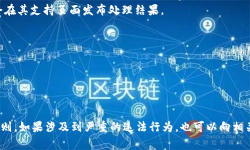 关于如何举报V-token的内容或行为，具体步骤可能因平台和相关法律而异。以下是一种常见的举报流程，供您参考：

1. 查找官方支持页面
通常，V-token或相关平台会在其官方网站上提供用户支持和举报功能。首先访问他们的首页，查找“支持”、“帮助中心”或“联系我们”等相关链接。

2. 登录您的账户
如果V-token的举报功能需要用户登录。请确保您使用自己的账户登录。如果您还没有账户，可能需要注册一个账户。

3. 定位举报功能
在支持页面或者用户账户的设置中，查找“举报”、“投诉”或者“反馈”选项。这些选项通常会引导您填写举报相关的资料。

4. 填写举报表单
举报表单通常会要求您提供有关被举报内容的详细信息，例如，是什么内容、在哪个平台上发现的、为什么认为需要举报等。在填写时，要尽量清楚、详细地描述情况，提供相关证据链接（如页面截图等），有助于加快处理速度。

5. 提交举报
确保核对所填写的信息无误后，提交举报。在提交后，您可能会收到一封确认邮件，告知您的举报已被收到并将被处理。

6. 等待处理结果
举报提交后，通常需要一些时间去审核。您可以定期查看邮箱，了解处理进展。有些平台会在其支持页面发布处理结果。

7. 跟进举报状态
如果您在规定时间内未收到任何回复，可考虑通过同样的渠道进行跟进，询问处理进度。

8. 保护个人信息
在举报时，务必注意保护您的个人信息，避免泄露敏感数据。

建议您查看V-token的具体用户协议和社区准则，确保您的举报符合法律法规及平台规则。如果涉及到严重的违法行为，也可以向相关法律机构举报。