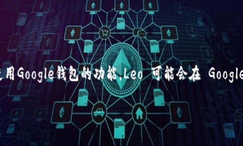 Google 钱包（Google Wallet）中的 Leo 通常指的是被称为“Google 钱包 Leo”的虚拟形象或代理，旨在帮助和使用Google钱包的功能。Leo 可能会在 Google 钱包的推广或用户支持中出现，像一个虚拟助手，提供信息和指导，帮助用户安全、便捷地完成适合的交易和支付。

如果你有更具体的问题，或者想要了解关于 Google 钱包的更多内容，请告诉我！
