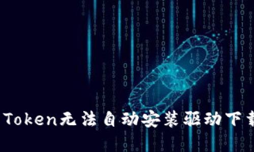 如何解决Token无法自动安装驱动下载的问题？