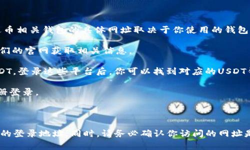 泰达币（Tether，USDT）是一种稳定币，常用于加密货币交易。登录泰达币相关钱包的具体网址取决于你使用的钱包类型（例如在线钱包、手机钱包、硬件钱包等）。常见的泰达币钱包包括：

1. **官方钱包**：如果你是使用Tether的官方网站钱包，可以访问他们的官网获取相关信息。
   
2. **交易所钱包**：很多加密货币交易所（如币安、火币等）也支持USDT，登录这些平台后，你可以找到对应的USDT钱包。

3. **软件钱包**：如Trust Wallet、Exodus等，需下载对应应用并注册登录。

4. **硬件钱包**：如Ledger、Trezor等，需连接设备并按提示操作。

如果你有特定的钱包类型，可以提供更详细的信息以帮助你找到具体的登录地址。同时，请务必确认你访问的网址是否合法，以保障资金安全。