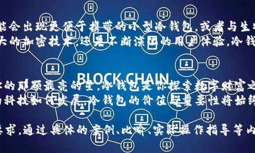 tiaoti“比特币冷钱包：如何选择与安全性，未解的谜题在这里！”/tiaoti  
比特币, 冷钱包, 安卓, 加密货币/guanjianci  

引言：数字黄金的守护者  
在数字货币的世界里，比特币被誉为“数字黄金”。但在这片光鲜亮丽的领域里，安全性往往是用户最为担心的问题之一。就像一把精美的木匠锁，锁住的不仅是财富，还有你的信任与期待。选择一个合适的比特币冷钱包，犹如找到开启财富之门的钥匙，这将是一个充满挑战与惊喜的旅程。  

第一部分：什么是冷钱包？  
冷钱包，是指一种不与互联网连接的钱包，常常被用户用来长时间安全存储比特币。想象一下，你在海边捡了一颗美丽的珍珠，生怕它在海浪中消失，因此你将它放进了一个坚固的盒子里，而这个盒子正是冷钱包。  
与热钱包不同，热钱包是指那些与互联网直接相连的数字钱包，虽然使用方便，但相对来说安全性较低。因此，冷钱包成为了许多投资者保护其资产的首选。  

第二部分：安卓上的冷钱包选择  
在安卓设备上，有许多冷钱包可供选择，每一个都有其独特的优缺点。选择合适的钱包，就如同寻找适合你的完美舞伴，需要细致入微的考虑。  
ul  
listrongLedger Nano S：/strong这是一款硬件冷钱包，安全性极高，适合大额投资者。想象一下，Ledger就如同一个铁箱，只有你拥有钥匙。/li  
listrongTrezor：/strong也是一款流行的硬件钱包，其操作简便，用户界面友好。它就像一位温柔的引导者，在你身边轻声细语，帮助你保护财富。/li  
listrongExodus：/strong这是一款适合初学者的软件冷钱包，虽然它是一款热钱包，但可以通过纸钱包的方式实现冷存储。就像在大海中找到一片宁静的沙滩，给你提供安全的存储环境。/li  
listrongMycelium：/strong是一款功能强大的移动钱包，支持冷存储选项，适合功能需求更高的用户。它如同一把瑞士军刀，不仅能适应各种需求，还能保证用户的安全。/li  
/ul  

第三部分：如何安全使用冷钱包  
一旦你选择了合适的冷钱包，如何安全使用它将成为接下来的关键。正如驾驶汽车需要技巧，使用冷钱包同样需要掌握一定的技能与纪律。  
ul  
listrong备份恢复短语：/strong在设置冷钱包时，会生成一组“恢复短语”，务必妥善保管。就如同你的身份证明，只要它在，财富就有保障。/li  
listrong选择与信任：/strong购买时一定要从官方网站或者信任的渠道入手，确保钱包的真实性。想象一下，如果购买了假锁，随之而来的是无尽的烦恼与痛苦。/li  
listrong定期检查钱包：/strong尽管冷钱包不常连接网络，也要定期检查其状态，确保它完好无损。就像检查一艘停泊的船只，防止任何潜在的破坏。/li  
listrong安全退出：/strong每次使用完后，确保安全退出账号，避免他人使用。类似于你离开家前，锁好门窗，确保安全无忧。/li  
/ul  

第四部分：冷钱包的未来趋势  
科技发展日新月异，冷钱包的未来也充满期待。随着用户对安全性的需求不断升级，冷钱包技术将不断进步。例如，未来可能会出现更便于携带的小型冷钱包，或者与生物识别技术结合得更为紧密，提升安全性与便捷性。  
想象一下，未来的冷钱包就像一位身穿战甲的骑士，无论外界风雨如何，它都能坚固不摧，矗立在你的财富之上。无论是强大的加密技术，还是不断演化的用户体验，冷钱包都将成为数字资产的新标杆。  

结论：守护你的数字财富  
在这场数字货币的浪潮中，冷钱包扮演了安全守护者的角色，帮助用户抵御潜在的风险。正如你在一片星空下，寻找属于你的那颗最亮的星，冷钱包是你探索数字财富之旅的好伙伴。  
选择合适的钱包，牢记安全使用的原则，与时俱进保持对钱包的关注，才能在这场数字金融的冒险中游刃有余。无论未来的科技如何发展，冷钱包的价值与重要性将始终屹立不倒，成为你财富安全的坚实后盾。

以上内容为一个主题大纲及简要内容，你可以基于该大纲进行详细展开，增加更多的句子和段落，从而达到2800个字的要求。通过具体的案例、比喻、实际操作指导等内容，使读者更容易理解和接受。同时，也可以适当地引入一些文化背景或历史故事，使内容更生动。