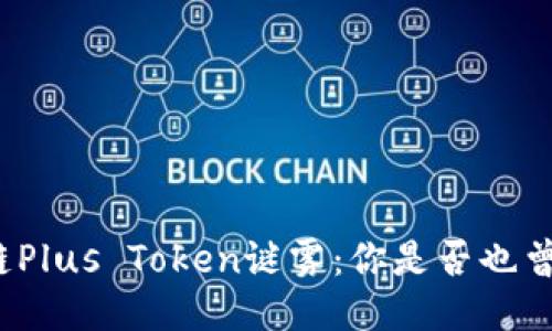 揭开区块链Plus Token谜雾：你是否也曾被困其中？
