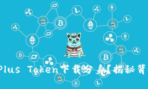 如何通过Plus Token下载分身？揭秘背后的秘密！