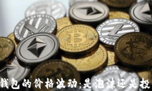 
以太坊钱包的价格波动：是泡沫还是投资机会？