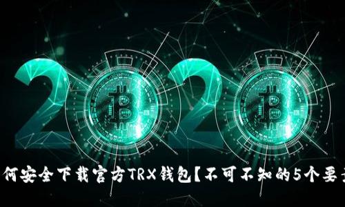 如何安全下载官方TRX钱包？不可不知的5个要素！