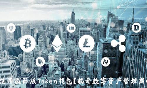   
如何轻松下载和使用国际版Token钱包？揭开数字资产管理新时代的神秘面纱！