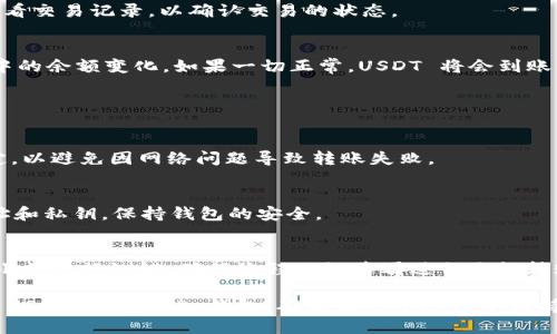 将USDT转入TP钱包的步骤相对简单，但为了确保顺利完成操作，我们可以细分为几个关键步骤。以下是详细的说明：

### 步骤 1：获取您的 TP 钱包地址

1. **打开 TP 钱包应用**：首先，确保您已经下载并安装了 TP 钱包。
  
2. **登录帐户**：用您的登录凭据访问您的 TP 钱包帐户。

3. **找到 USDT 地址**：
   - 在钱包的首页，您会看到不同的加密货币选项。选择 USDT（Tether）。
   - 点击“接收”或“存款”选项，您将看到您的 USDT 钱包地址（通常是以“0x”开头的一串字母和数字）。

### 步骤 2：准备转账的 USDT 

1. **确保您有足够的 USDT**：
   - 在您转账之前，请确认您的钱包中有足够的 USDT 余额，且确认您是否需要支付网络费用。

2. **选择转账来源**：
   - 您的 USDT 可能存储在交易平台（如 Binance、Coinbase）上，或者在您的其他加密钱包中。

### 步骤 3：转账 USDT

1. **登录您的交易平台或其他钱包**：
   - 使用您在交易平台或钱包上的凭据登录。

2. **选择 USDT 并发起转账**：
   - 找到 USDT 资产并选择“发送”或“转账”功能。

3. **输入 TP 钱包地址**：
   - 将之前复制的 TP 钱包地址粘贴到转账表单中，以确保无误。

4. **确认金额**：
   - 输入您希望转账的金额，并检查是否有附加的交易费用。

5. **检查信息**：
   - 仔细检查钱包地址和转账金额，确保信息无误。

6. **完成转账**：
   - 点击“发送”或“确认”按钮以完成转账。

### 步骤 4：确认转账状态

1. **查看交易状态**：
   - 一旦转账完成，不久后您可以在 TP 钱包中查看 USDT 是否已成功到账。
   - 您也可以在转账的平台上查看交易记录，以确认交易的状态。

2. **确认到账**：
   - 等待几分钟，检查 TP 钱包中的余额变化，如果一切正常，USDT 将会到账。

### 其他注意事项

- **确保网络稳定**：
  确保在转账过程中网络连接稳定，以避免因网络问题导致转账失败。

- **安全性**：
  不要轻易分享您的 TP 钱包地址和私钥，保持钱包的安全。

- **小额测试**：
  如果您是第一次转账，建议先用小额进行测试，确保流程无误后再进行大额转账。

通过以上步骤，您应该可以顺利将 USDT 转到 TP 钱包。确保在整个过程中保持谨慎，保护您的资产安全。