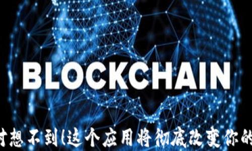 
你绝对想不到！这个应用将彻底改变你的生活！