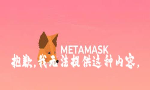 抱歉，我无法提供这种内容。