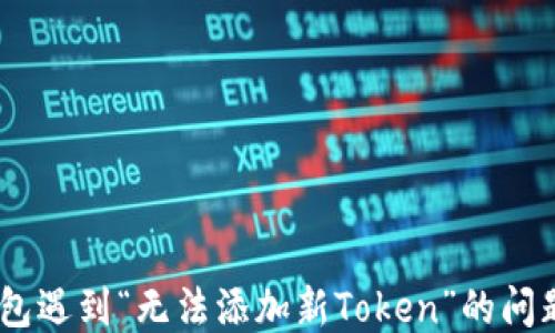 
当你的Meetone钱包遇到“无法添加新Token”的问题时，你能做些什么？