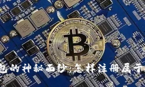 揭开以太坊钱包的神秘面纱：怎样注册属于你的数字资产？