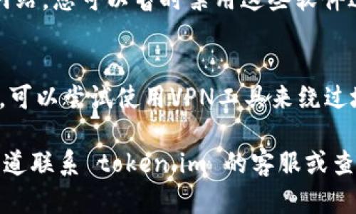 如果您无法访问 token.im 官方网站，可能有以下几种原因和解决方法：

1. **网络问题**：
   - 确保您的互联网连接正常。可以尝试重启路由器，或使用其他网络（如手机热点）进行访问。

2. **网站维护或宕机**：
   - 网站可能由于维护或技术故障暂时不可用。您可以稍后再尝试访问，或者通过社交媒体或社区论坛查看是否有其他用户遇到相同问题。

3. **DNS问题**：
   - 有时候DNS解析可能出现问题，您可以尝试清除浏览器缓存或更改DNS服务器（如使用Google的8.8.8.8/8.8.4.4）。

4. **防火墙或安全软件干扰**：
   - 某些防火墙或安全软件可能会阻止您访问特定网站。您可以暂时禁用这些软件进行测试。

5. **地域限制**：
   - 在某些国家或地区，访问某些网站可能受到限制。可以尝试使用VPN工具来绕过地域限制。

如果以上方法都没有解决问题，您可以尝试通过其他渠道联系 token.im 的客服或查阅相关论坛以获取更多信息。