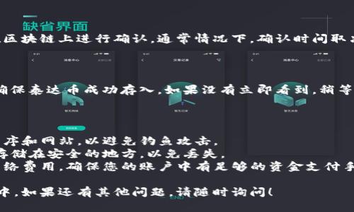 将泰达币（Tether，USDT）放入钱包的过程相对简单，下面是具体步骤：

### 1. 选择合适的钱包

首先，您需要选择一个支持泰达币的数字钱包。目前市面上有多种类型的钱包，主要分为：

- **热钱包**：在线钱包（如交易所钱包），方便快捷，但安全性相对较低。
- **冷钱包**：离线钱包（如硬件钱包或纸钱包），安全性较高，适合长期存储。

### 2. 创建钱包（如果尚未创建）

如果您还没有钱包，您需要先创建一个。以热钱包为例，这里是一般的步骤：

- 下载所选钱包的应用（如Trust Wallet、MyEtherWallet等）。
- 按照应用的指引完成注册，设置密码，并备份助记词（签名短语），以便将来恢复钱包。

### 3. 获取钱包地址

在钱包中，找到您的泰达币接收地址。通常在“接收”或“存款”选项中，您可以看到一串由字母和数字组成的字符串，这就是您的钱包地址。

### 4. 交易所提币

如果您的泰达币是在交易所（例如Binance、Huobi、OKEx等），您需要将其提币到您的钱包：

- 登录到您的交易所账户。
- 找到“提币”或“取款”选项。
- 选择泰达币（USDT）。
- 输入您的钱包地址（确保完全正确，避免资金丢失）。
- 输入提币数量。
- 确认并提交交易。

### 5. 等待确认

在您提交提币请求后，系统会生成一笔交易并在区块链上进行确认。通常情况下，确认时间取决于网络繁忙状况，可能从几分钟到几小时不等。

### 6. 检查钱包余额

在交易完成后，您可以在您的钱包中查看余额，确保泰达币成功存入。如果没有立即看到，稍等片刻，有时需要一些时间进行网络确认。

### 注意事项

- **确保安全**：请确保您使用的是官方应用程序和网站，以避免钓鱼攻击。
- **备份钱包**：定期备份您的助记词，并将其存储在安全的地方，以免丢失。
- **网络费用**：提币时通常会有一笔小额的网络费用，确保您的账户中有足够的资金支付手续费。

希望这些步骤能帮助您顺利将泰达币放入钱包中。如果还有其他问题，请随时询问！
