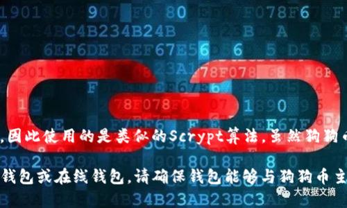 狗狗币（Dogecoin）属于其独立的区块链。狗狗币最初是在2013年推出的，基于莱特币（Litecoin）的技术，因此使用的是类似的Scrypt算法。虽然狗狗币与其他更为广泛使用的加密货币 (如比特币以其独立链) 有所不同，但它拥有自己独立的区块链网络。

如果你在寻找关于如何存储狗狗币的信息，你将需要一个支持狗狗币的加密钱包，可能是软件钱包、硬件钱包或在线钱包。请确保钱包能够与狗狗币主链兼容，以便安全有效地存储你的狗狗币资产。