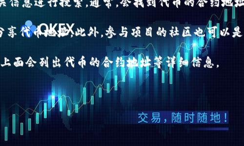 要获取代币（token）的地址，通常可以通过以下几种方式：

1. **官方网站**：访问项目代币的官方网站，通常会在他们的关于或代币信息页面上提供代币的合约地址。确保访问官方渠道，以避免获取错误或诈骗代币的地址。

2. **区块链浏览器**：使用区块链浏览器（例如Etherscan、BscScan等），输入代币的名称或相关信息进行搜索。通常，会找到代币的合约地址以及其他交易信息。特别是在Etherscan上，许多代币会有标签或认证的标记，以确保其真实性。

3. **社交媒体和社区**：许多项目会在他们的社交媒体（如Twitter、Telegram、Discord等）上分享代币地址。此外，参与项目的社区也可以是获取信息的好地方，确保咨询的是可信的成员。

4. **首发交易所**：如果你知道该代币在哪些交易所首发，可以直接访问这些交易所，通常它们上面会列出代币的合约地址等详细信息。

5. **白皮书**：项目的白皮书通常也会包含代币的合约地址及其他相关信息。

确保在获取代币地址时，仔细核对信息的正确性，以避免潜在的欺诈和资金损失。