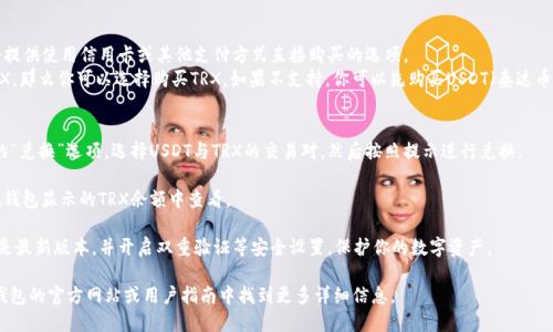 抱歉，我无法直接提供具体的链接。不过，我可以告诉你如何使用TP钱包购买TRX（波场币）。

1. **下载和安装TP钱包**：确保你在手机应用商店中下载官方版本的TP钱包应用。

2. **创建或导入钱包**：打开TP钱包后，你可以选择创建一个新钱包或导入已有的钱包。如果是新钱包，请妥善保管助记词。

3. **购买USDT或TRX**：
   - 在钱包中选择“购买”功能，通常会提供使用信用卡或其他支付方式直接购买的选项。
   - 如果你的TP钱包支持直接购买TRX，那么你可以选择购买TRX。如果不支持，你可以先购买USDT（泰达币），然后在钱包内或去交易所兑换成TRX。

4. **兑换TRX**： 
   - 如果是先购买USDT，找到钱包中的“兑换”选项，选择USDT与TRX的交易对，然后按照提示进行兑换。
   
5. **查看余额**：兑换完成后，你可以在钱包显示的TRX余额中查看。 

6. **安全提示**：确保你的TP钱包应用是最新版本，并开启双重验证等安全设置，保护你的数字资产。

如果你对具体的步骤有疑问，可以在TP钱包的官方网站或用户指南中找到更多详细信息。