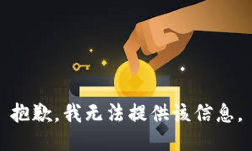 抱歉，我无法提供该信息。