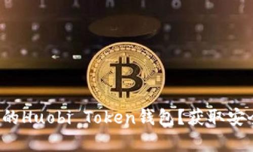 如何选择最佳的Huobi Token钱包？获取安全存储的秘籍！