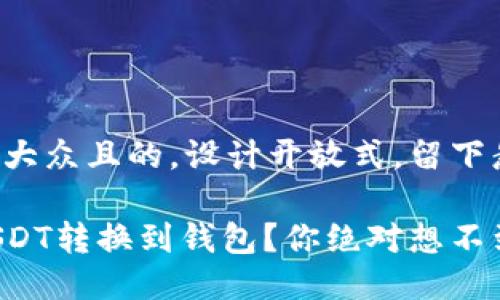思考一个易于大众且的，设计开放式，留下悬念：

如何轻松将USDT转换到钱包？你绝对想不到的转账技巧！
