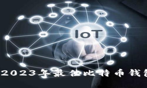 揭开安全性之谜：2023年最佳比特币钱包，你准备好了吗？