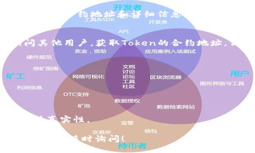 要查询Token地址，可以通过以下几种方式进行：

### 1. **使用区块链浏览器**
区块链浏览器是查询Token地址最常用的工具。不同的区块链有各自的浏览器，例如：
- **以太坊**：使用 [Etherscan](https://etherscan.io)
- **BNB链**：使用 [BscScan](https://bscscan.com)
- **Polygon**：使用 [Polygonscan](https://polygonscan.com)

在这些浏览器中，您可以输入Token的名称或合约地址进行查询。

### 2. **去中心化交易所（DEX）**
在如Uniswap、PancakeSwap等去中心化交易所上，您可以搜索Token名称以找到其合约地址。在DEX上通常可以找到相关的Token信息，包含其地址和交易对。

### 3. **项目官方网站或官方社交媒体**
通常，Token项目的官方网站或其官方社交媒体上会提供其Token的合约地址和详细信息。务必确保从官方渠道获取，以避免虚假信息。

### 4. **社区和论坛**
在一些区块链社区和论坛（如Reddit、Telegram等）也可以询问其他用户，获取Token的合约地址。但需保持警惕，以防被骗。

### 如何验证Token地址的真实性
在获取Token地址后，可以通过以下步骤进行验证：
1. 检查合约创建的区块是否合理。
2. 查看合约的交易记录，确认活跃度。
3. 比较其他可信来源的地址，确保一致性。

通过以上方式，您可以方便地查找到想要的Token地址，并确保其真实性。

如果需要进一步了解某个Token或者如何在不同平台上进行操作，请随时询问！