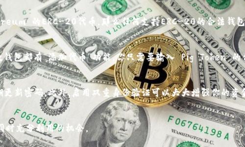 “Pig” 可以被理解为“猪”，也可以指某种代币或游戏中的角色。如果你的问题是关于如何在讨论中提到与“Pig”相关的代币（token）钱包，我可以提供一些建议和示例，帮助你更好地结合这些概念。

### 如何提到 