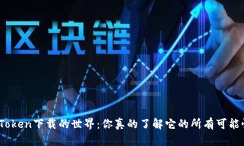 探索Token下载的世界：你真的了解它的所有可能性吗？