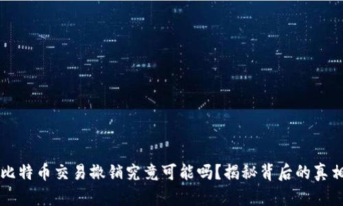 比特币交易撤销究竟可能吗？揭秘背后的真相