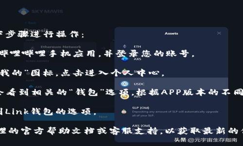 关于“哔哩哔哩link钱包在哪”的问题，您可以按如下步骤进行操作：

1. **打开哔哩哔哩APP**：确保您已下载并安装了哔哩哔哩手机应用，并登录您的账号。

2. **进入个人中心**：在首页底部，找到右下角的“我的”图标，点击进入个人中心。

3. **找到钱包功能**：在个人中心页面中，您可能会看到相关的“钱包”选项。根据APP版本的不同，可能需要点击“更多”或“设置”才能找到钱包功能。

4. **访问Link钱包**：在钱包界面，您应该能够找到Link钱包的选项。

如果您还是找不到“Link钱包”，建议您查看哔哩哔哩的官方帮助文档或客服支持，以获取最新的信息和指导。
