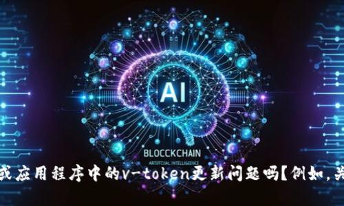 看起来你在询问与v-token相关的问题，但为了提供更具体的帮助，我需要更多的信息。你是在问某个特定系统或应用程序中的v-token更新问题吗？例如，关于加密货币、API认证、身份验证等特定领域的内容？请提供相关的背景或上下文，以便我能更准确地回答。谢谢！