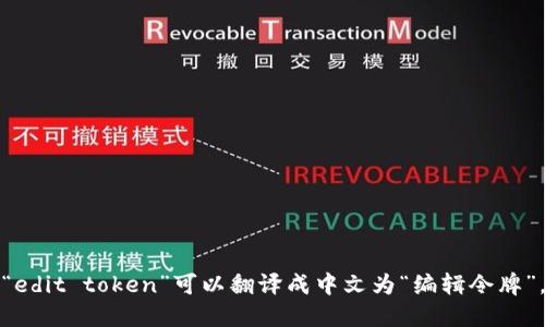 “edit token”可以翻译成中文为“编辑令牌”。
