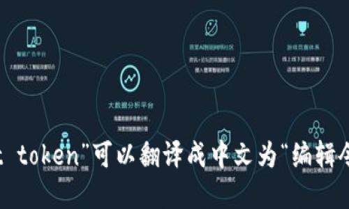 “edit token”可以翻译成中文为“编辑令牌”。