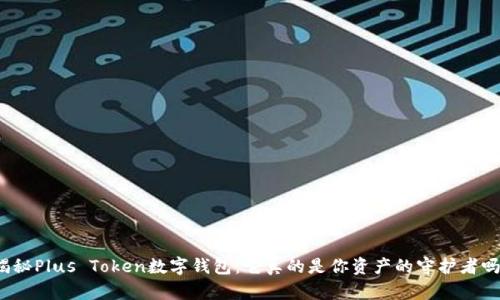 揭秘Plus Token数字钱包：它真的是你资产的守护者吗？