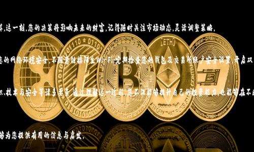 baioti如何安全地将您的Token钱包转移到交易所？揭秘流程背后的秘密！/baioti
Token钱包, 交易所, 加密货币, 安全转移/guanjianci

引言：数字资产的旅程
在数字经济迅速崛起的当下，越来越多的人开始关注加密货币投资。而作为投资的第一步，Token钱包的使用成为了必不可少的环节。从一个简单的存储工具，到如今的多功能数字资产管理平台，Token钱包的功能和重要性都与日俱增。但当您决定将这些资产转移到交易所进行交易或变现时，您是否知道背后隐藏着怎样的流程与秘密呢？

第一步：理解您的Token钱包
Token钱包就如同一个隐形的口袋，里面装满了您辛苦积累的财富。不同于传统的钱包，Token钱包是数字化的，能够存储各种加密货币和Token。您可以想象，它就像一本无形的账本，记录着每一笔交易，每一次升值。当你决定要将其搬离这个温暖的“家”时，你需要确保了解一些基本知识。

第二步：选择合适的交易所
充满希望的交易所犹如市场的集市，各种承诺与机会交织在一起。选择一个合适的交易所就像在热闹的集市中挑选最好的摊位。您需要考虑交易所的安全性、手续费、用户体验以及支持的Token种类。在这其中，您可以借鉴其他用户的经验与评价，确保自己做出理智的选择。

第三步：准备转移过程中的细节
转移Token往往需要一些准备工作。首先，您要确保您的Token钱包已经安全，并且备份了私钥。这就如同家里的保险箱，只有在掌握了访问密码的情况下，才能打开它。因此，请务必将私钥保存在安全的地方，切勿轻信于他人。

第四步：执行转移操作
此时，您准备好的数字资产需要进行真正的转移。您可以将其想象成将珍贵的金币从一个地方搬到另一个地方。输入交易所提供的接收地址，并确认无误后，点击转账。这个过程可以是迅速的，也可能在网络繁忙时稍作停顿，耐心等待便是美德。

第五步：确认交易状态
交易完成后，您需要对交易状态进行确认。这就像接受快递，您需要确认包裹是否完整无损。当您的资产到达交易所后，建议您立即进行查询和确认，以确保一切顺利。如果遇到问题，及时联系交易所的客服，尽量解决。

第六步：实现交易价值
当Token成功转移至交易所，您终于可以在市场中肆意驰骋。无论是选择买入、卖出还是持有，就像您在市场中挑选商品一样。这一刻，您的决策将影响未来的财富。记得随时关注市场动态，灵活调整策略。

安全提醒：保护您的资产
在进行Token钱包转移的同时，不容忽视的是安全性。就像在现实生活中保护自己的财产一样，网络世界也充满风险。确保您的网络环境安全，不随意链接陌生Wi-Fi；定期检查您的钱包及交易所账户安全设置，开启双重认证，防范风险。

总结：智慧的选择与决策
将Token从钱包转移到交易所的过程，实际上是一个充满智慧与选择的过程。在这条链条上，每个环节都不可忽视，涉及知识、技术与安全等诸多要素。通过理解这一过程，您不仅能够提升自己的投资能力，也能够在不断变化的数字货币市场中自如应对。

现在，请将以上信息牢记于心，蓄势待发，迎接属于您的数字资产时代。在每一次转移中，您都在用智慧铺就未来的路。

以上是围绕Token钱包转到交易所的主题撰写的内容大纲和相关细节，确保文字表达具有自然的流畅性和多样性，希望能够为您提供有用的信息与启发。