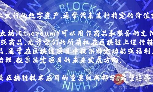 区块链中的“Token”（代币）是指在某个区块链平台上发行的数字资产，通常代表某种特定的价值或用途。代币可以用于多种目的，包括：

1. **货币支付**：某些代币如比特币（Bitcoin）和以太坊（Ethereum）可以用作商品和服务的支付手段。
2. **资产代表**：代币可以代表实物资产，如房地产或商品，允许它们的所有权在区块链上进行转移。
3. **访问权限**：一些代币用于访问某种服务或产品，通常在区块链项目中提供特定功能或福利。
4. **治理权利**：某些代币允许持有者参与协议的治理，投票决定项目的未来发展方向。

在区块链生态系统中，代币的设计和用途各不相同，是区块链技术应用的重要组成部分。希望这些信息可以帮助你理解区块链代币的基本概念和功能。