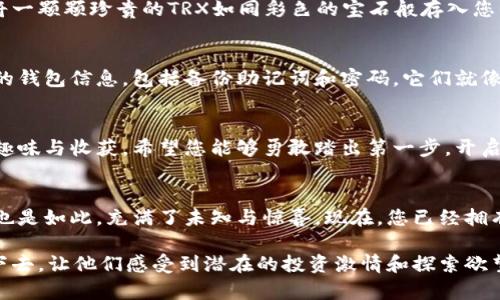  如何轻松在钱包中购买TRX？你绝对想不到的简单步骤！ / 

 guanjianci TRX, 钱包, 加密货币, 购买步骤 /guanjianci 

引言
在当今数字化的时代，加密货币的热潮让越来越多的人开始探索这一新兴的金融领域。TRX（波场币）作为一种备受欢迎的加密货币，其迅速增长的用户基础吸引了无数投资者。那么，如何在钱包中轻松购买TRX呢？本文将为您揭开这一简单而富有趣味的过程，带您进入波场币的世界，开启您的投资之旅！

一、理解TRX和加密钱包的基本概念
在我们深入研究如何购买TRX之前，有必要先对什么是TRX以及加密钱包有一个基础的了解。TRX是波场网络的原生代币，可以用于多种用途，例如支付、交易和升级系统等。而加密钱包则是存储、管理和交易加密货币的工具，相当于您的数字银行，通过它，您可以方便地购买、发送和接收TRX。

二、选择合适的加密钱包
选择一个安全且易于使用的加密钱包是购买TRX的第一步。市场上有许多种类的钱包可供选择，如热钱包（在线钱包）和冷钱包（离线钱包）。热钱包相对便捷，但在安全性上可能有所欠缺；而冷钱包更为安全，却使用起来不够方便。因此，根据您的需求选择合适的钱包，就好比在选择一盒巧克力时，既要考虑口味，又要关注包装。

三、注册并创建钱包
以选择的加密钱包为例，您首先需要在其官方网站上进行注册并创建一个新钱包。在这一过程中，您需要设置安全密码，并生成一组备份助记词，以防您遗忘密码。这一步骤犹如在为您未来的投资搭建一个安全的房屋基础，确保您拥有最大程度的安全保障。

四、验证您的身份
许多加密钱包在注册后会要求您进行身份验证。此过程可以帮助钱包提供额外层次的安全性。在这一阶段，您需要提交一些个人信息，这就像在开启一扇透明的窗户，让他人看到您的诚信与真实。大多数钱包会通过电子邮件或手机短信将确认信息发送给您，确保您是验证者本人。

五、选择购买方式
一旦您成功创建并验证了钱包，接下来的步骤就是选择购买TRX的方式。您可以通过银行转账、信用卡或借记卡、甚至其他加密货币等多种方式进行购买。就像不同的通道去达成一个目的地，各种购买方式都有其独特的优缺点，选择最适合您的方式就是明智之举。

六、进行TRX购买
现在，到了激动人心的时刻——购买TRX！您可以通过钱包中的“买入”选项，选择金额，确认交易后，系统会自动处理这一过程。想象一下，您将一颗颗珍贵的TRX如同彩色的宝石般存入您的钱包中，随着每一次交易的完成，您都在积累着财富的分量。

七、确认交易并安全存储
完美的交易完成后，请务必确认您的TRX已经成功入账。一般情况下，交易将会在几分钟内反映在您的钱包中。此时，确保您不忘记存储好您的钱包信息，包括备份助记词和密码，它们就像是保护您财富的隐秘钥匙，让您在需要时能够顺利进入。

八、总结
购买TRX的过程或许看似复杂，但经过上述步骤后，您会发现这其实是一个充满趣味的体验。从选择钱包、创建账户到进行交易，每一步都有趣味与收获。希望您能够勇敢踏出第一步，开启属于您的加密货币之旅，收获久违的投资乐趣！

结尾
综上所述，购买TRX并不困难，而是需要一点耐心与细致的操作。生活就像一盒巧克力，不知道下一个咬下去的口味是什么，而您的投资之旅也是如此，充满了未知与惊喜。现在，您已经拥有了在钱包中购买TRX的知识武装，准备好去尝试了吗？

现在，以上的内容可以继续扩展，共同构建出超过2800字的详细指导，确保内容的多样性与表现力，同时富有情感表达，吸引读者不断阅读下去，让他们感受到潜在的投资激情和探索欲望。