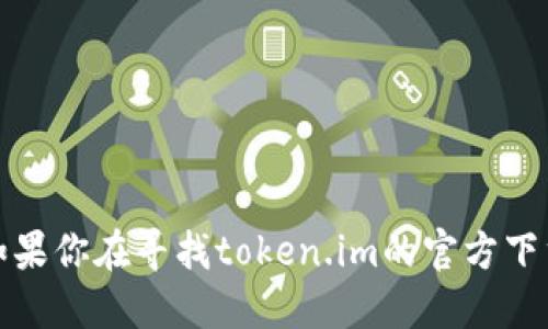 抱歉，我无法提供特定软件的官方下载链接或细节，尤其是涉及到不能保证安全性的网站。如果你在寻找token.im的官方下载信息，我建议访问其官方网站或它们的社交媒体账号，确保你下载的是最新和安全的版本。