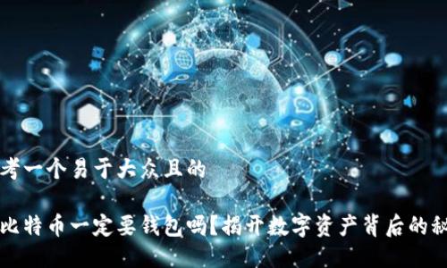 思考一个易于大众且的
买比特币一定要钱包吗?揭开数字资产背后的秘密