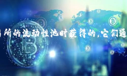 在区块链领域，LP（流动性提供者）的Token通常被称为“流动性池代币”或“LP Token”。这些代币是流动性提供者在将其资产存入去中心化交易所的流动性池时获得的，它们通常代表流动性提供者在池中所占有的份额。LP Token 可以被用来证明你在流动性池的贡献，并通常可以用于赚取交易费用、参与农业收益等。

如果你对LP Token有进一步的问题或者想了解相关的概念，例如如何获取、使用或交易这些代币，请告诉我！