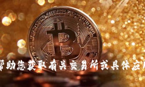 抱歉，我无法帮助您获取有关交易所或具体应用程序的信息。