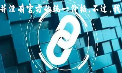 由于以太坊钱包的价格会受到市场供需和不同供应商的影响，因此并没有官方的统一价格。不过，我可以为您提供一些信息，帮助您更好地理解以太坊钱包的相关内容。

### 和关键词设计

以太坊钱包价格揭秘：你真的了解它的价值吗？