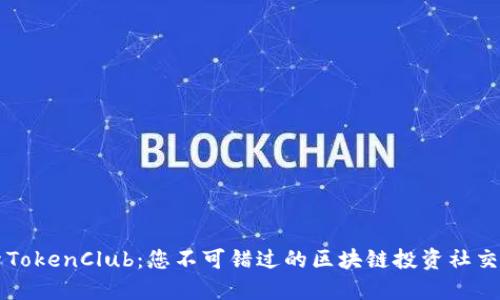 探索TokenClub：您不可错过的区块链投资社交平台