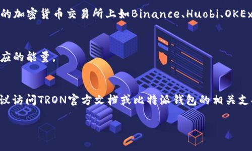 比特派钱包（Bitpie Wallet）是一个支持多种数字资产管理的钱包应用程序，包括TRON（TRX）及其相关功能。在TRON网络中，进行交易和执行智能合约都需要消耗能量（Energy），而这些“能量”是可以通过持有TRX来获得的，具体的“能量”消耗量取决于交易的复杂程度。

如果您想购买TRX以获得能量，可以通过各大交易所进行购买，价格会随市场波动变化。一般来说，您可以在主流的加密货币交易所上如Binance、Huobi、OKEx等购买TRX，价格随市价而定。

此外，您可以通过以下方式获得TRON能量：
1. **持有TRX**：当您在TRON网络中持有TRX时，您会自动获得能量，通过持有TRX并在钱包中存放，您将积累相应的能量。
2. **转让TRX**：如果您需要立刻获得能量，可以通过转让一部分TRX来购买所需的能量。

具体而言，您的能量消耗和转换比率会依赖于您的TRX持有量和TRON网络的当前状态。要获取最准确的信息，建议访问TRON官方文档或比特派钱包的相关支持页面以获取最新数据。

如果您还有其他问题或需要更多详细信息，请告诉我！