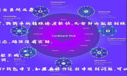 从狗狗币（Dogecoin）提币到TP钱包，可以按照以下步骤操作。下面，我将分步介绍这个过程。

### 步骤 1：准备工作
在进行提币操作之前，请确认以下几点：
- 确保你已经购买了狗狗币并存放在一个支持提币的交易所（如币安、火币等）。
- 确保你的TP钱包已经下载并安装完毕，并且已经设置好。

### 步骤 2：获取TP钱包的狗狗币地址
1. 打开你的TP钱包。
2. 在钱包首页，用手指滑动屏幕，找到“狗狗币（DOGE）”。
3. 点击狗狗币，选择“接收”。
4. 复制你的狗狗币地址（这串地址是你提币的目的地）。

### 步骤 3：登录交易所进行提币操作
1. 打开你用于购买狗狗币的交易所，并登录你的账户。
2. 在首页或资产管理页面，找到“提币”或“提现”选项。
3. 选择狗狗币作为提币的币种。

### 步骤 4：填写提币信息
1. 在提币页面，粘贴之前复制的TP钱包地址。
2. 输入你希望提取的狗狗币数量。
3. 根据需要，你可能还需要输入交易所的二次验证信息（如短信验证码、谷歌验证码等）。
4. 检查所有信息是否正确，确保地址无误。

### 步骤 5：提交提币请求
1. 点击“提交”或“确认”按钮。
2. 交易所会处理你的提币请求，处理时间会因交易所而异。

### 步骤 6：等待提币完成
- 提币完成后，你会收到一个确认的通知。通常，狗狗币的转账速度较快，几分钟内就能到账。

### 步骤 7：确认TP钱包到账
1. 打开TP钱包，检查狗狗币余额是否更新。
2. 如果一段时间后仍未到账，可以检查交易状态，确保没有出错。

### 小贴士：
- 提币时要注意手续费，不同交易所的费用可能不同。
- 保持你的TP钱包安全，不要泄露私钥和助记词。

通过以上步骤，你就可以将狗狗币顺利提取到TP钱包中了。如果在操作过程中遇到问题，可以咨询交易所的客服或在相关社区中寻求帮助。