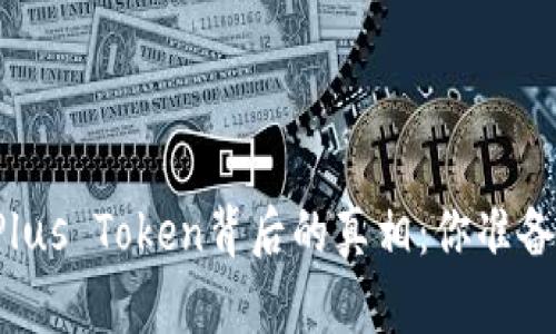 区块链技术的迷雾与Plus Token背后的真相：你准备好揭开这层面纱了吗？