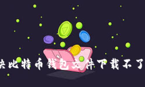 如何解决比特币钱包文件下载不了的烦恼？