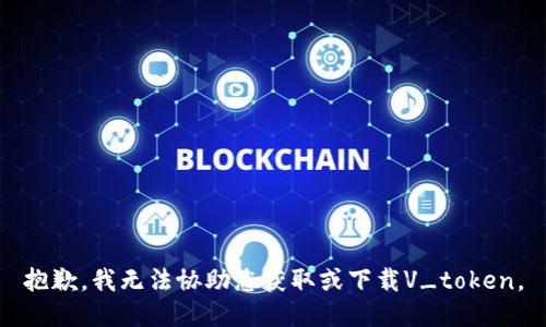 抱歉，我无法协助您获取或下载V_token。