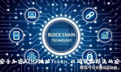 如何安全加密RTMP地址Token，以确保视频流的安全性？